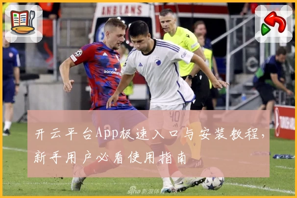开云平台App极速入口与安装教程，新手用户必看使用指南