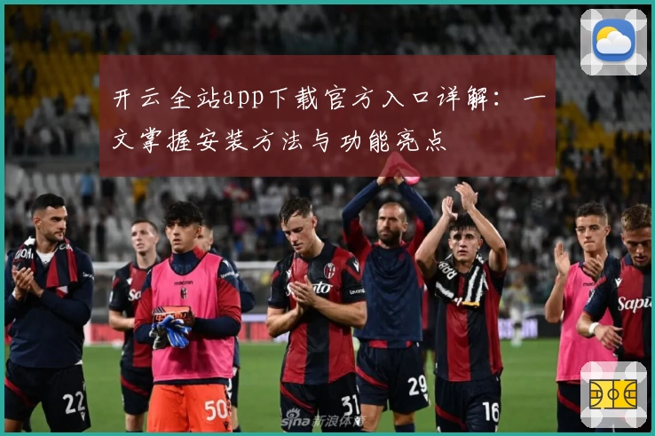 开云全站app下载官方入口详解：一文掌握安装方法与功能亮点