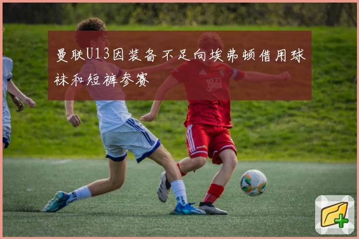 曼联U13因装备不足向埃弗顿借用球袜和短裤参赛