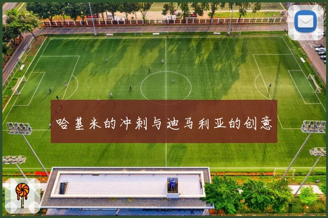 哈基米的冲刺与迪马利亚的创意