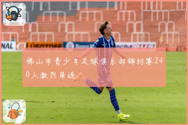 佛山市青少年足球俱乐部锦标赛240人激烈角逐