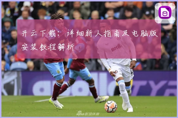 开云下载：详细新人指南及电脑版安装教程解析