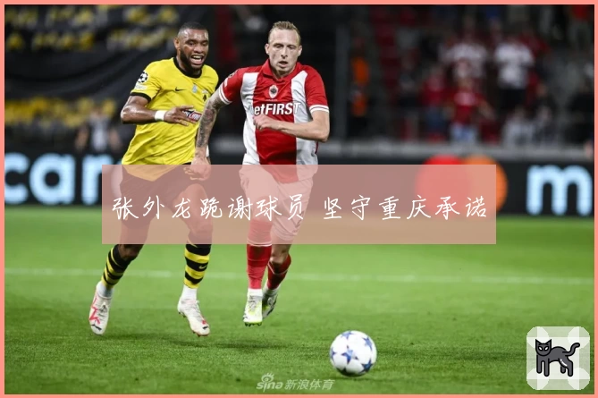 张外龙跪谢球员 坚守重庆承诺