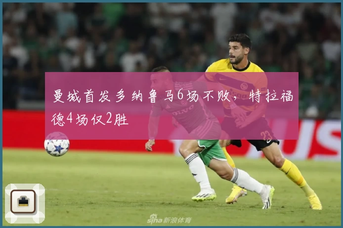 曼城首发多纳鲁马6场不败,特拉福德4场仅2胜