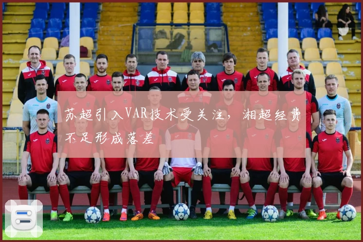 苏超引入VAR技术受关注，湘超经费不足形成落差