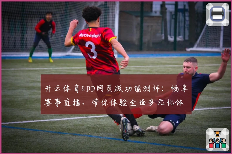 开云体育app网页版功能测评：畅享赛事直播，带你体验全面多元化体育世界