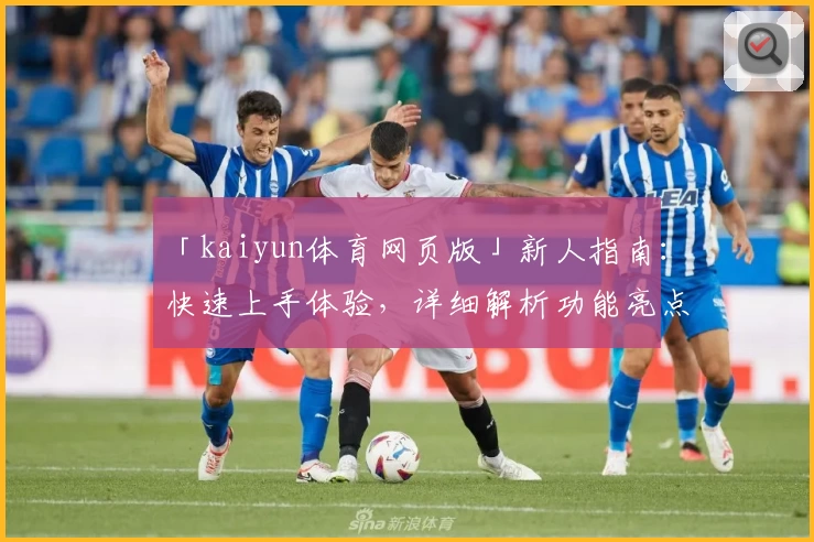 「kaiyun体育网页版」新人指南：快速上手体验，详细解析功能亮点与操作技巧