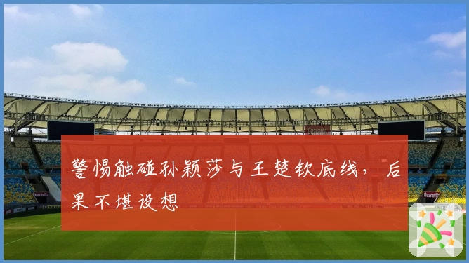 警惕触碰孙颖莎与王楚钦底线，后果不堪设想