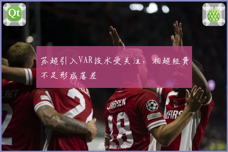 苏超引入VAR技术受关注，湘超经费不足形成落差