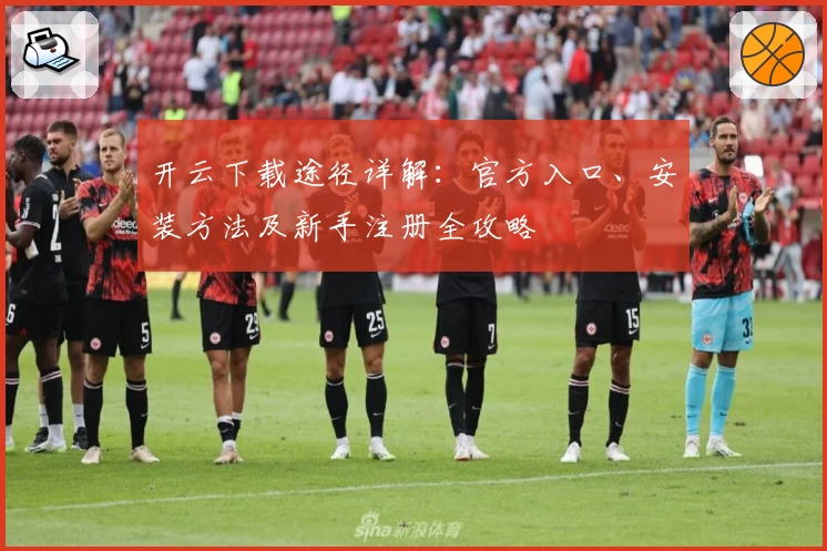 开云下载途径详解：官方入口、安装方法及新手注册全攻略