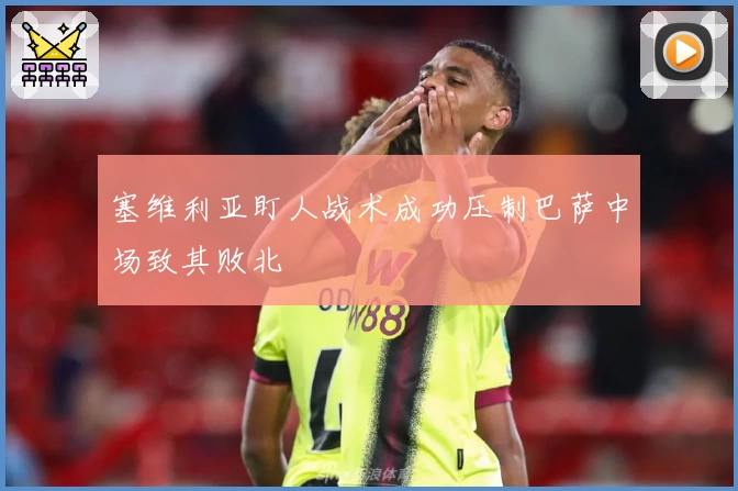塞维利亚盯人战术成功压制巴萨中场致其败北