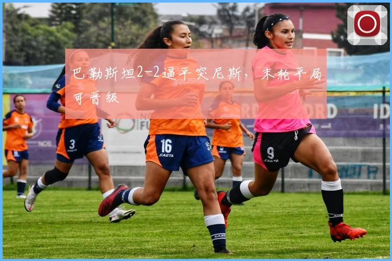 巴勒斯坦2-2逼平突尼斯，末轮平局可晋级