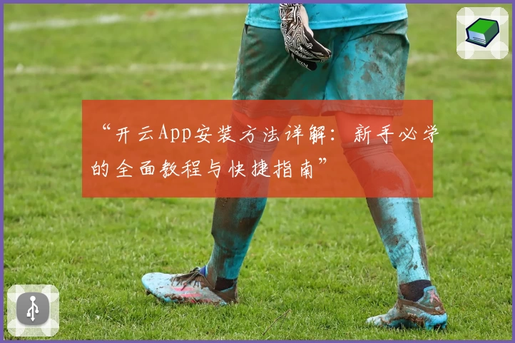 “开云App安装方法详解：新手必学的全面教程与快捷指南”