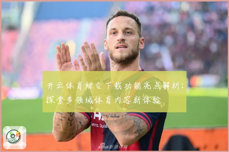 开云体育综合下载功能亮点解析：探索多领域体育内容新体验