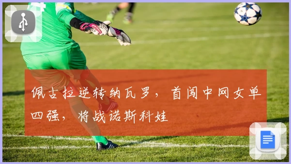 佩古拉逆转纳瓦罗，首闯中网女单四强，将战诺斯科娃