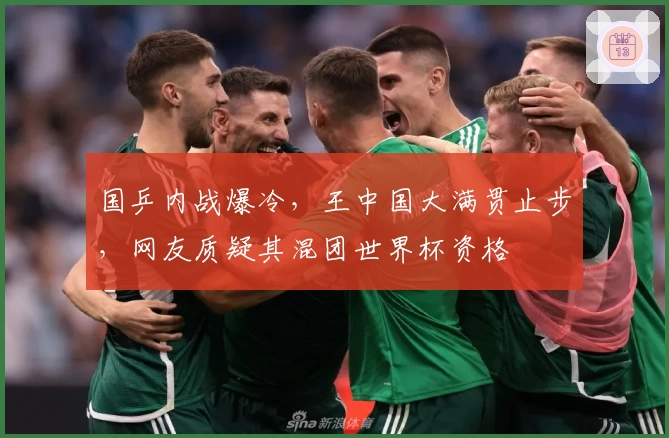 国乒内战爆冷，王中国大满贯止步，网友质疑其混团世界杯资格
