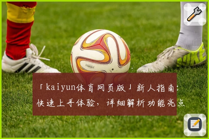 「kaiyun体育网页版」新人指南：快速上手体验，详细解析功能亮点与操作技巧