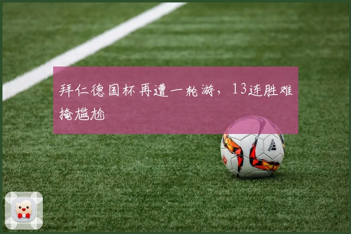 拜仁德国杯再遭一轮游,13连胜难掩尴尬