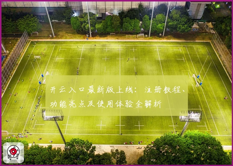 开云入口最新版上线：注册教程、功能亮点及使用体验全解析