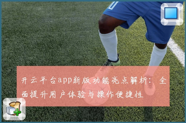 开云平台app新版功能亮点解析：全面提升用户体验与操作便捷性