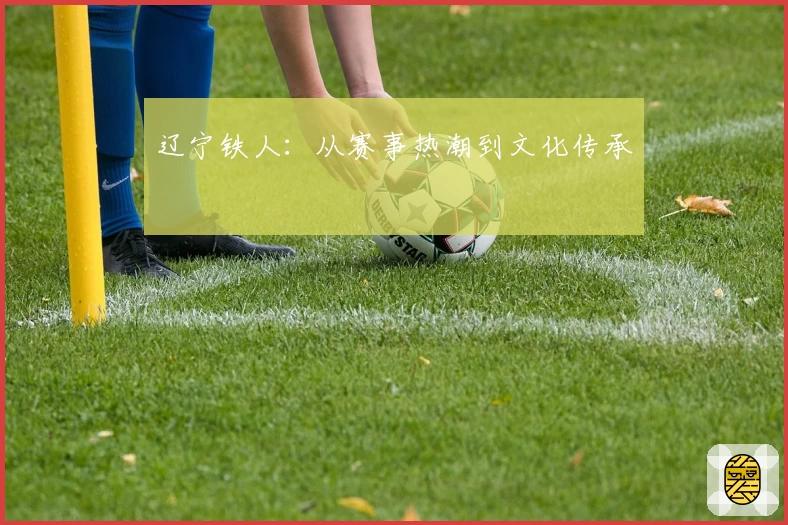 辽宁铁人:从赛事热潮到文化传承