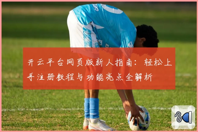 开云平台网页版新人指南：轻松上手注册教程与功能亮点全解析