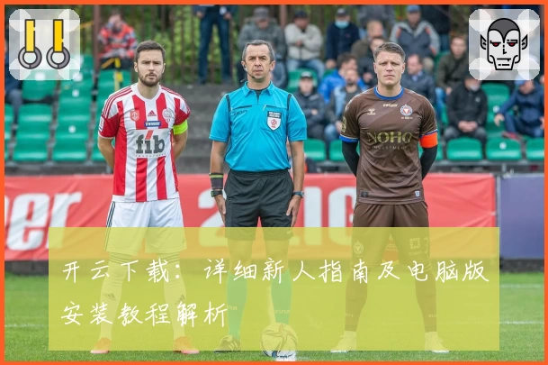 开云下载：详细新人指南及电脑版安装教程解析