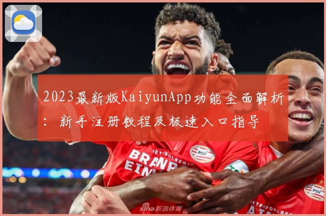 2023最新版KaiyunApp功能全面解析：新手注册教程及极速入口指导