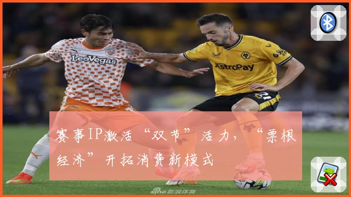 赛事IP激活“双节”活力，“票根经济”开拓消费新模式