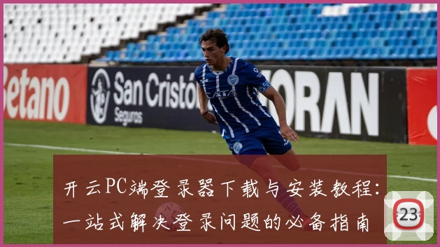 开云PC端登录器下载与安装教程：一站式解决登录问题的必备指南