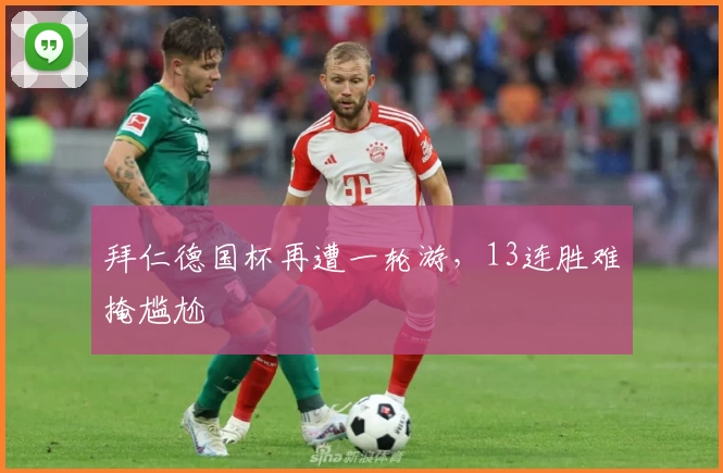 拜仁德国杯再遭一轮游，13连胜难掩尴尬