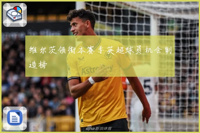 维尔茨领衔本赛季英超球员机会制造榜