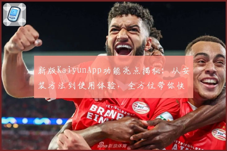 新版KaiyunApp功能亮点揭秘：从安装方法到使用体验，全方位带你快速上手